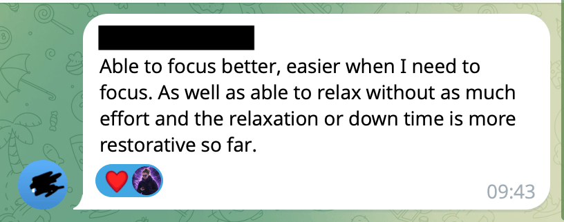 A message reading: Able to focus better, easier when I need to focus. As well as able to relax without as much effort and the relaxation or down time is more restorative so far.